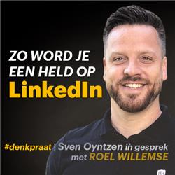 E15 | Zo word je een held op LinkedIn | Sven Oyntzen in gesprek met Roel Willemse | Denkpraat