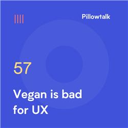 Pillowtalk #57 – Vegan is bad for UX