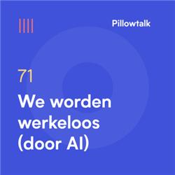 Pillowtalk #71 – We worden werkeloos (door AI)