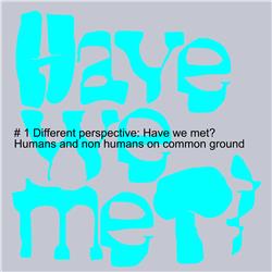 # 1 Different perspective: Have we met? Humans and non humans on common ground