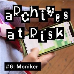 Archives at Risk #6: Moniker