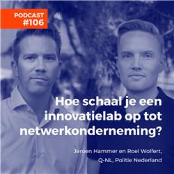 #106 Jeroen Hammer en Roel Wolfert, Q-NL, Politie Nederland -  Hoe schaal je een innovatielab op tot netwerkonderneming?