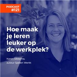 #121 Karen Sikkema, auteur Spelen Werkt - Hoe maak je leren leuker op de werkplek?