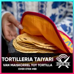 Tortilleria Taiyari - Over Eten #88 (English Spoken)
