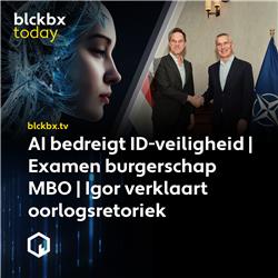 blckbx today #299: AI bedreigt ID-veiligheid | Examen burgerschap mbo | Igor verklaart oorlogsretoriek