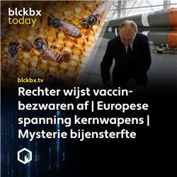 blckbx today #307: Rechter wijst vaccinbezwaren af | Europese spanning kernwapens | Mysterie bijensterfte