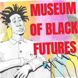 #34 - THE MUSEUM OF BLACK FUTURES