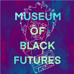 #35 - MUSEUM OF BLACK FUTURES: the next step